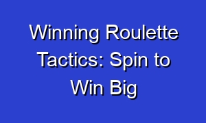 Winning Roulette Tactics: Spin to Win Big