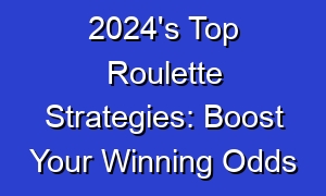 2024's Top Roulette Strategies: Boost Your Winning Odds