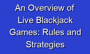 An Overview of Live Blackjack Games: Rules and Strategies