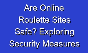 Are Online Roulette Sites Safe? Exploring Security Measures