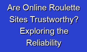Are Online Roulette Sites Trustworthy? Exploring the Reliability