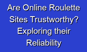 Are Online Roulette Sites Trustworthy? Exploring their Reliability