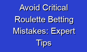 Avoid Critical Roulette Betting Mistakes: Expert Tips