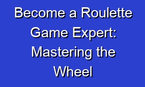Become a Roulette Game Expert: Mastering the Wheel