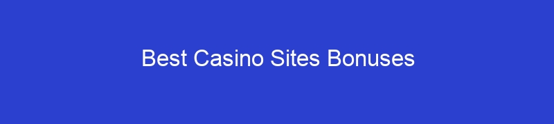Best Casino Sites Bonuses