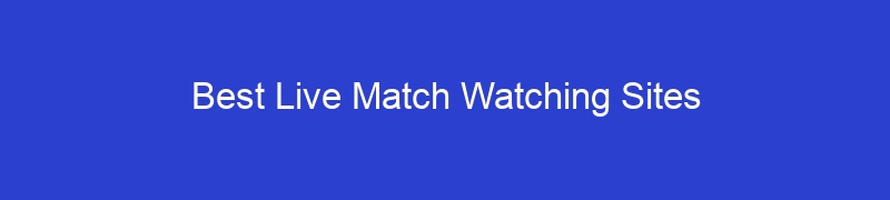 Best Live Match Watching Sites