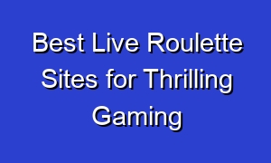 Best Live Roulette Sites for Thrilling Gaming