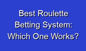Best Roulette Betting System: Which One Works?