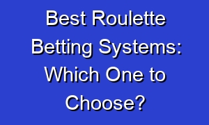 Best Roulette Betting Systems: Which One to Choose?