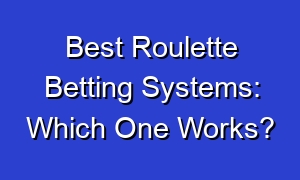 Best Roulette Betting Systems: Which One Works?