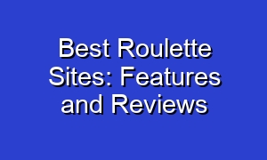 Best Roulette Sites: Features and Reviews