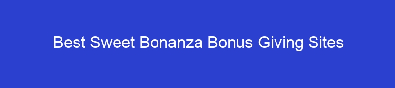 Best Sweet Bonanza Bonus Giving Sites