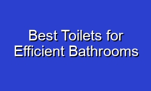 Best Toilets for Efficient Bathrooms