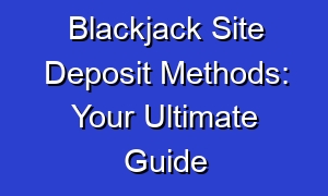Blackjack Site Deposit Methods: Your Ultimate Guide