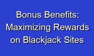 Bonus Benefits: Maximizing Rewards on Blackjack Sites