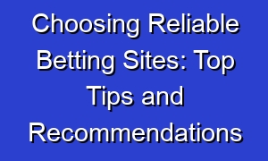 Choosing Reliable Betting Sites: Top Tips and Recommendations