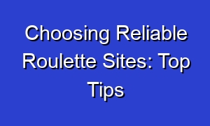 Choosing Reliable Roulette Sites: Top Tips