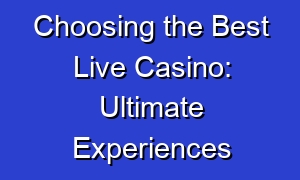 Choosing the Best Live Casino: Ultimate Experiences
