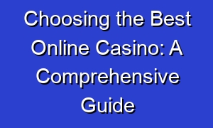 Choosing the Best Online Casino: A Comprehensive Guide