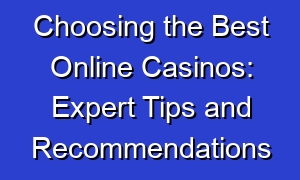 Choosing the Best Online Casinos: Expert Tips and Recommendations