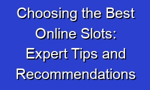 Choosing the Best Online Slots: Expert Tips and Recommendations