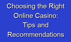 Choosing the Right Online Casino: Tips and Recommendations