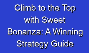 Climb to the Top with Sweet Bonanza: A Winning Strategy Guide
