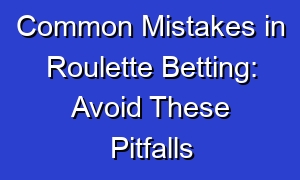 Common Mistakes in Roulette Betting: Avoid These Pitfalls