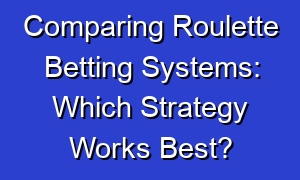 Comparing Roulette Betting Systems: Which Strategy Works Best?