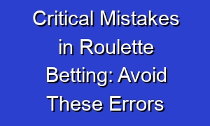 Critical Mistakes in Roulette Betting: Avoid These Errors
