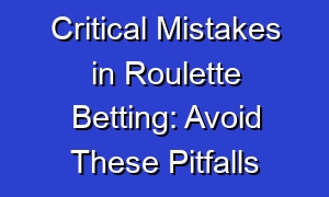 Critical Mistakes in Roulette Betting: Avoid These Pitfalls
