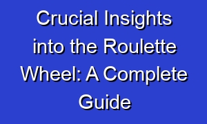 Crucial Insights into the Roulette Wheel: A Complete Guide