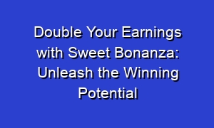 Double Your Earnings with Sweet Bonanza: Unleash the Winning Potential