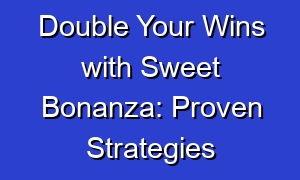 Double Your Wins with Sweet Bonanza: Proven Strategies