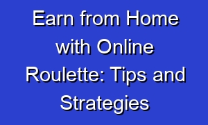 Earn from Home with Online Roulette: Tips and Strategies