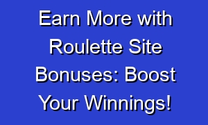 Earn More with Roulette Site Bonuses: Boost Your Winnings!