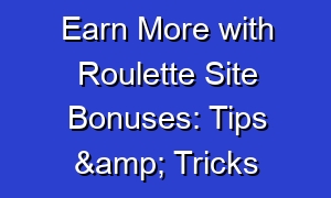 Earn More with Roulette Site Bonuses: Tips & Tricks