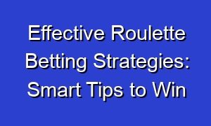 Effective Roulette Betting Strategies: Smart Tips to Win