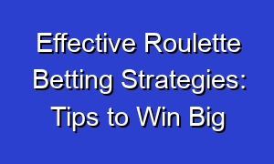 Effective Roulette Betting Strategies: Tips to Win Big