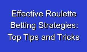 Effective Roulette Betting Strategies: Top Tips and Tricks