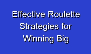Effective Roulette Strategies for Winning Big