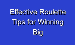 Effective Roulette Tips for Winning Big