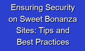 Ensuring Security on Sweet Bonanza Sites: Tips and Best Practices