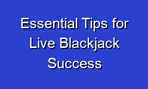 Essential Tips for Live Blackjack Success