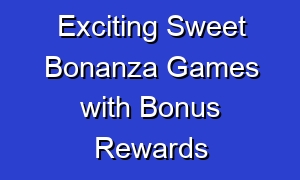 Exciting Sweet Bonanza Games with Bonus Rewards
