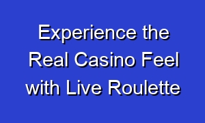 Experience the Real Casino Feel with Live Roulette