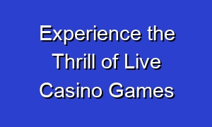Experience the Thrill of Live Casino Games