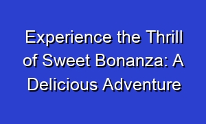 Experience the Thrill of Sweet Bonanza: A Delicious Adventure