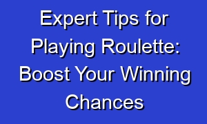 Expert Tips for Playing Roulette: Boost Your Winning Chances