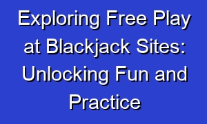 Exploring Free Play at Blackjack Sites: Unlocking Fun and Practice